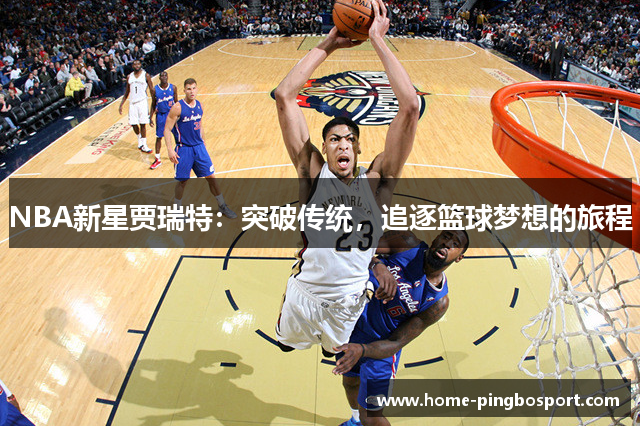 NBA新星贾瑞特：突破传统，追逐篮球梦想的旅程