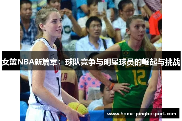 女篮NBA新篇章：球队竞争与明星球员的崛起与挑战