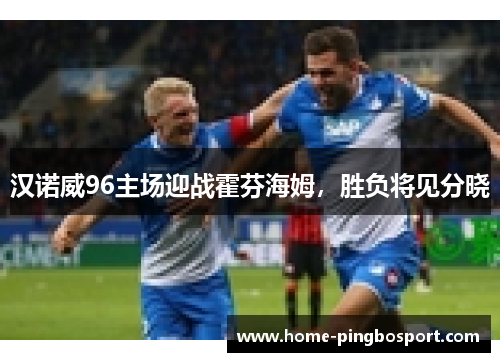 汉诺威96主场迎战霍芬海姆，胜负将见分晓