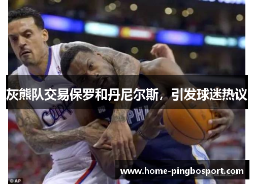 灰熊队交易保罗和丹尼尔斯，引发球迷热议